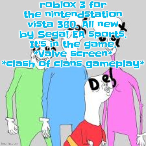 by the nine I'm tweakin | roblox 3 for the nintendstation vista 360. All new by Sega! EA sports. It's in the game. *Valve screen* *clash of clans gameplay* | image tagged in by the nine i'm tweakin | made w/ Imgflip meme maker