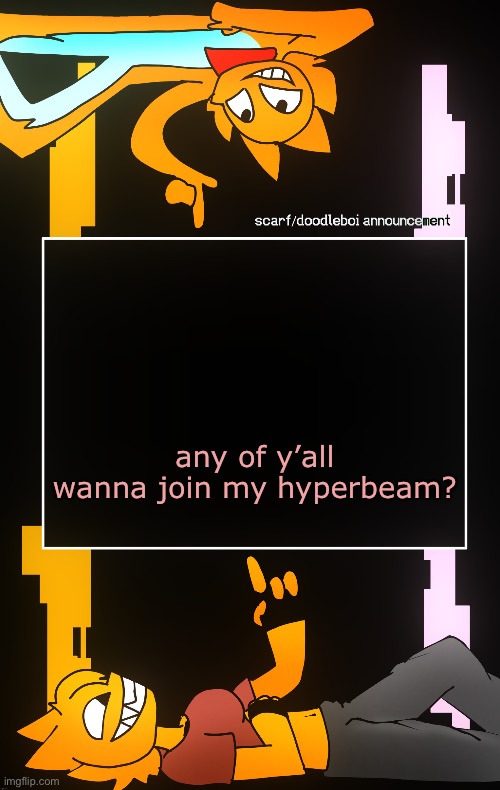 Scarf and DoodleBoi shared announcement template | any of y’all wanna join my hyperbeam? | image tagged in scarf and doodleboi shared announcement template | made w/ Imgflip meme maker