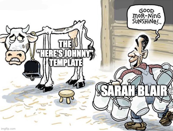 milking the cow | THE 
"HERE'S JOHNNY" 
TEMPLATE SARAH BLAIR | image tagged in milking the cow | made w/ Imgflip meme maker