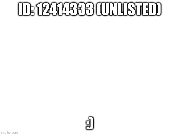 ID: 12414333 (UNLISTED); :) | made w/ Imgflip meme maker