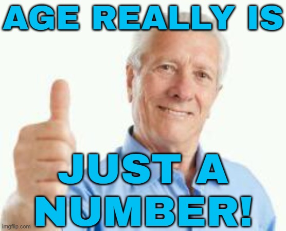 Age really is just a number! | AGE REALLY IS; JUST A
NUMBER! | image tagged in bad advice baby boomer,aging,numbers,life is good,boomers,old age | made w/ Imgflip meme maker