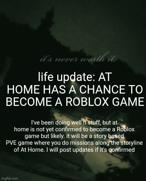 don't hold your breath I may not finnish it. it's gonna be complex to makr | life update: AT HOME HAS A CHANCE TO BECOME A ROBLOX GAME; I've been doing well n stuff, but at home is not yet confirmed to become a Roblox game but likely. it will be a story based PVE game where you do missions along the storyline of At Home. I will post updates if it's confirmed | image tagged in single btw update not single anymore | made w/ Imgflip meme maker