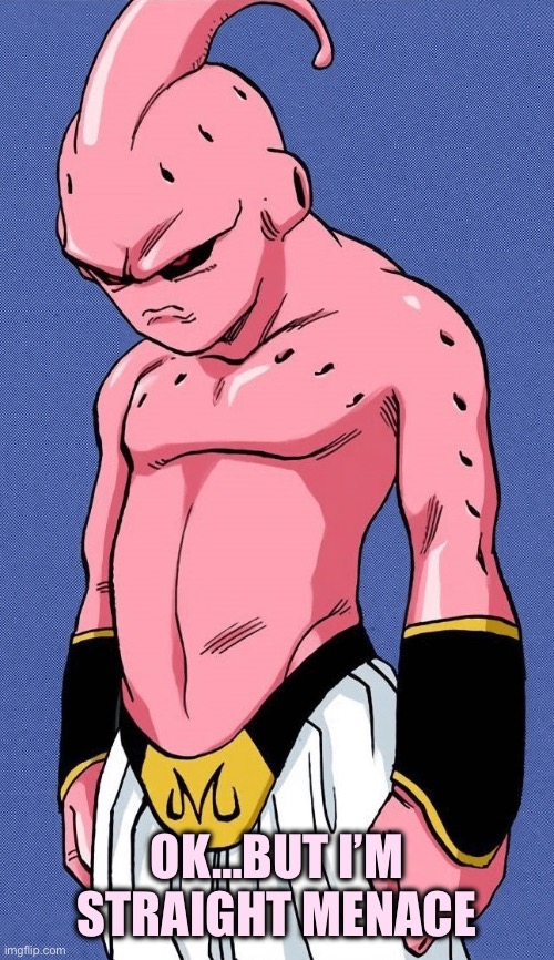 Kid Buu | OK…BUT I’M STRAIGHT MENACE | image tagged in kid buu | made w/ Imgflip meme maker