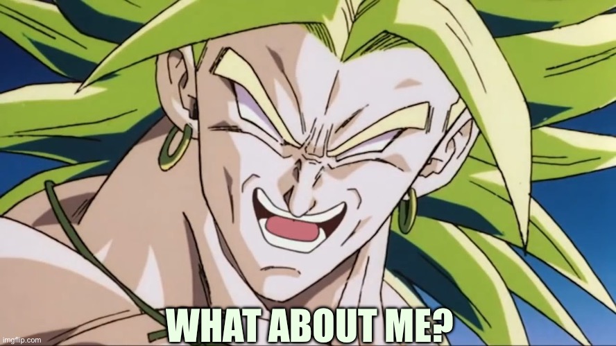 Broly | WHAT ABOUT ME? | image tagged in broly | made w/ Imgflip meme maker
