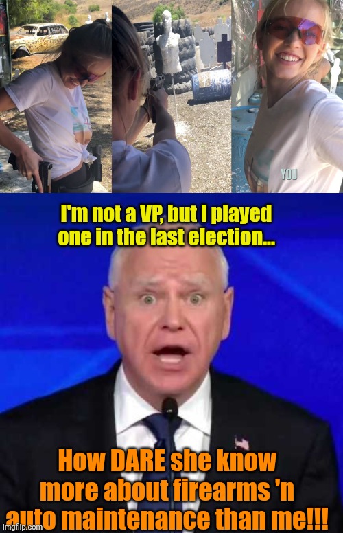 Triggering Librhoids... LITERALLY. | I'm not a VP, but I played one in the last election... How DARE she know more about firearms 'n auto maintenance than me!!! | image tagged in tim walz | made w/ Imgflip meme maker