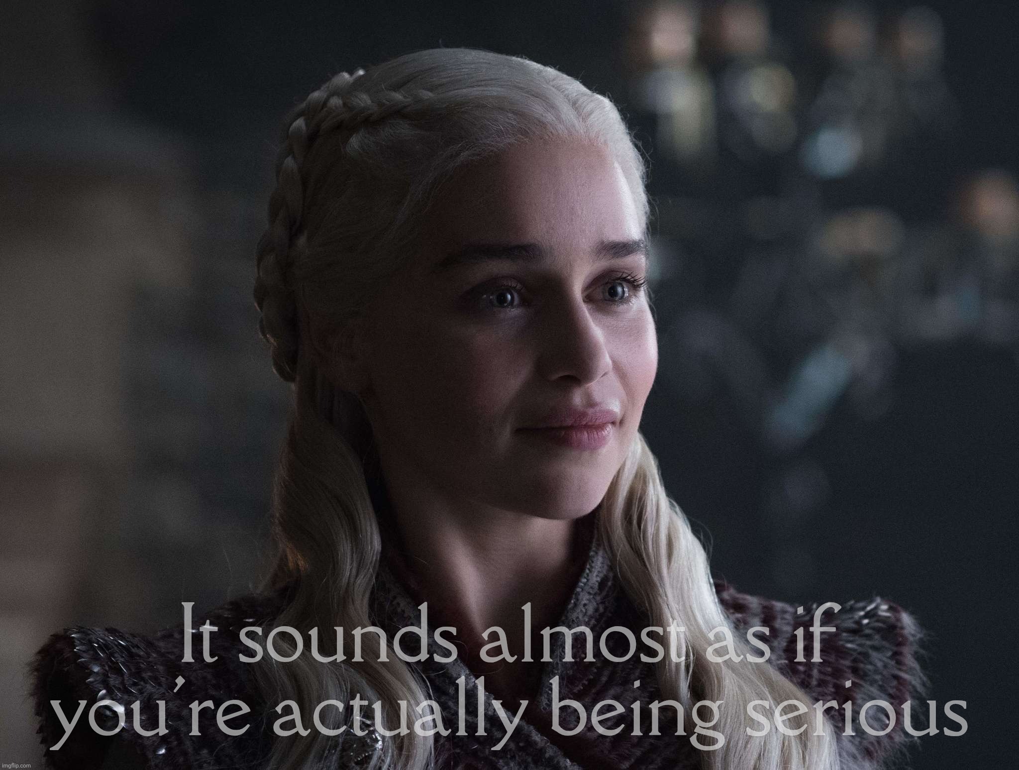 It sounds almost as if you're actually being serious | made w/ Imgflip meme maker
