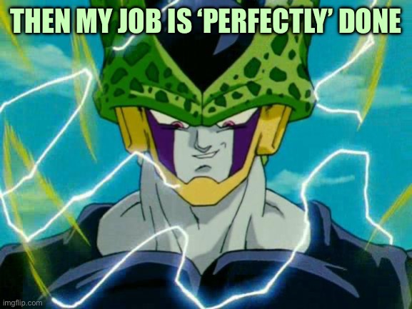 Dragon Ball Z Perfect Cell | THEN MY JOB IS ‘PERFECTLY’ DONE | image tagged in dragon ball z perfect cell | made w/ Imgflip meme maker