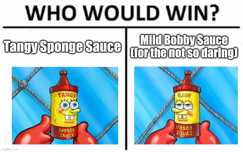 Mild Bobby Sauce | Tangy Sponge Sauce; Mild Bobby Sauce
(for the not so daring) | image tagged in memes,who would win | made w/ Imgflip meme maker