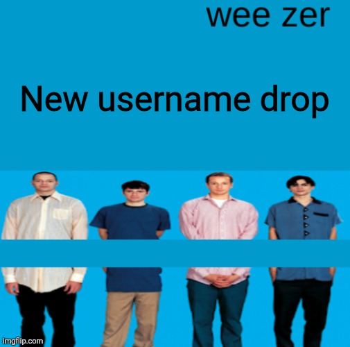Wee zer | New username drop | image tagged in wee zer | made w/ Imgflip meme maker