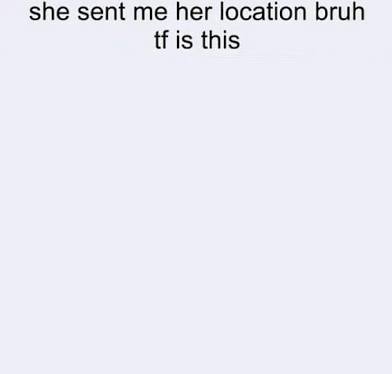She sent me her location bruh tf is this Blank Meme Template