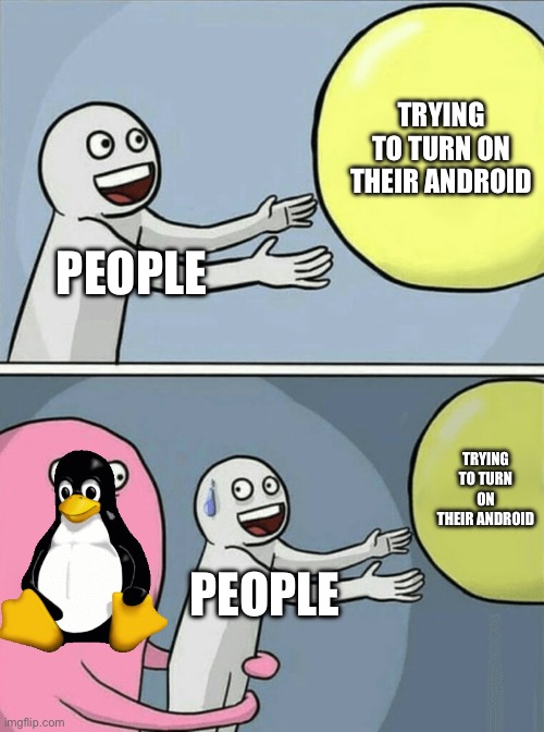 My Linux stopped my phone | TRYING TO TURN ON THEIR ANDROID; PEOPLE; TRYING TO TURN ON THEIR ANDROID; PEOPLE | image tagged in memes,running away balloon | made w/ Imgflip meme maker