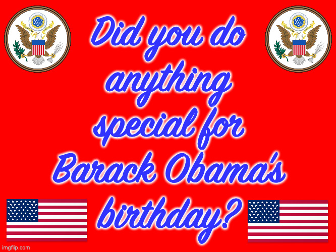US Senator, US President, Nobel Laureate. | Did you do
anything
special for
Barack Obama's
birthday? | image tagged in memes,barack obama,happy birthday | made w/ Imgflip meme maker