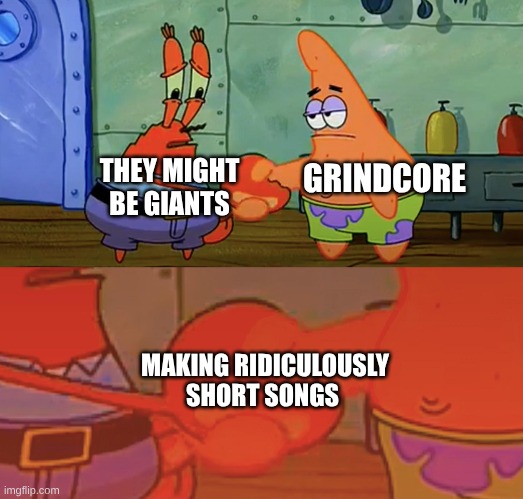 Never Really Understood They Might Be Giants' Appeal | THEY MIGHT BE GIANTS; GRINDCORE; MAKING RIDICULOUSLY SHORT SONGS | image tagged in patrick and mr krabs handshake,memes,music,rock music,spongebob | made w/ Imgflip meme maker