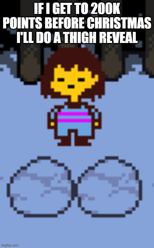 peenar chara | IF I GET TO 200K POINTS BEFORE CHRISTMAS I'LL DO A THIGH REVEAL | image tagged in peenar chara | made w/ Imgflip meme maker