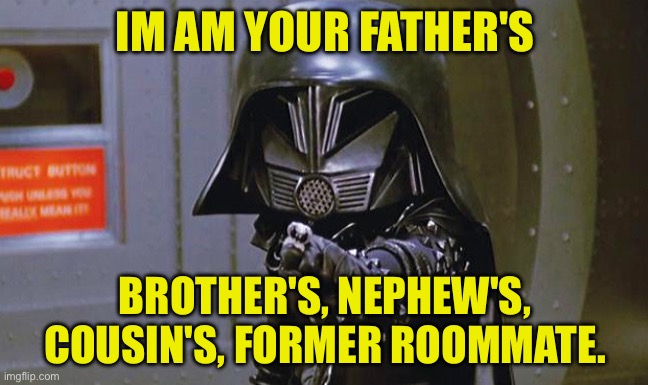 Good is dumb - Spaceballs movie | IM AM YOUR FATHER'S; BROTHER'S, NEPHEW'S, COUSIN'S, FORMER ROOMMATE. | image tagged in good is dumb - spaceballs movie | made w/ Imgflip meme maker
