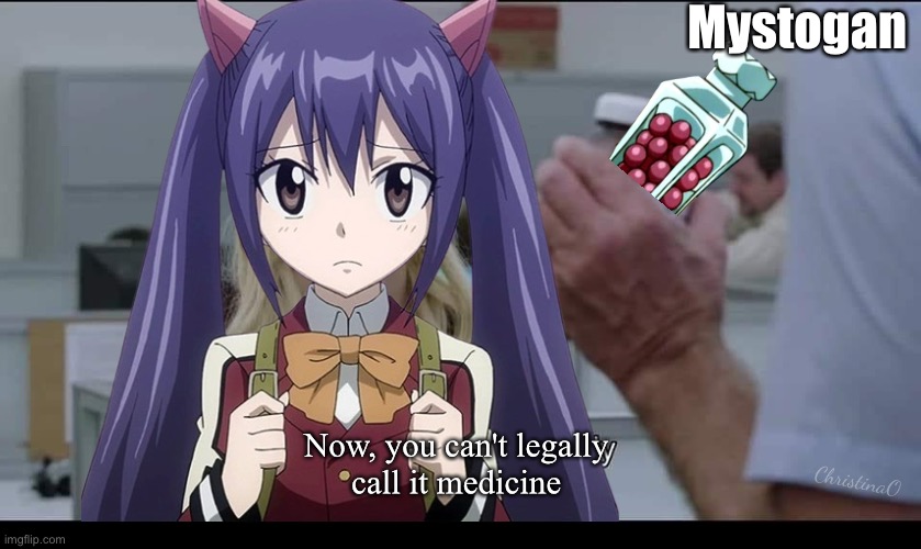 Mystogan Pills - Fairy Tail Memes | Mystogan; ChristinaO; Now, you can't legally 
call it medicine | image tagged in memes,fairy tail meme,fairy tail,fairy tail memes,wendy marvell,mystogan fairy tail | made w/ Imgflip meme maker