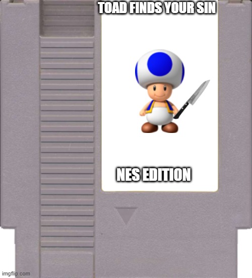 Toad finds your sin NES edition | TOAD FINDS YOUR SIN; NES EDITION | image tagged in nes game cartridge,parody | made w/ Imgflip meme maker