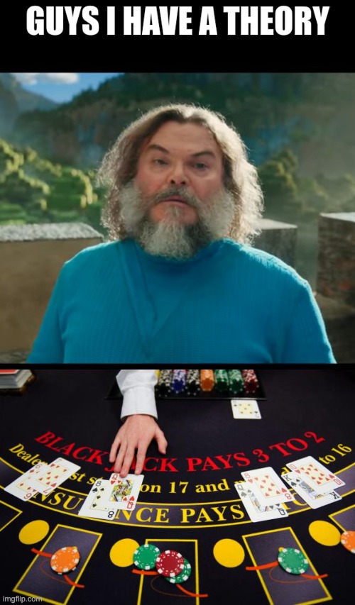 just listen | image tagged in guys i have a theory,i am steve,dealing blackjack table cards | made w/ Imgflip meme maker