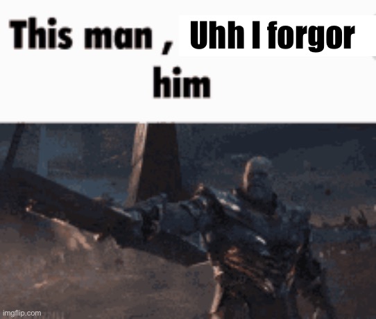 This man, _____ him | Uhh I forgor | image tagged in this man _____ him | made w/ Imgflip meme maker
