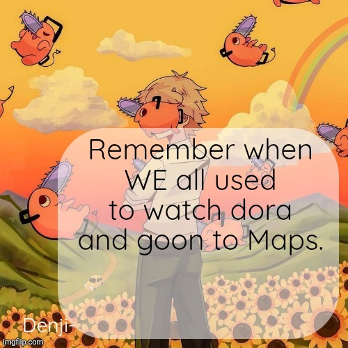 Denji announcement template | Remember when WE all used to watch dora and goon to Maps. | image tagged in denji announcement template | made w/ Imgflip meme maker