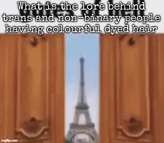 The gates of hell | What is the lore behind trans and non-binary people having colourful dyed hair | image tagged in the gates of hell | made w/ Imgflip meme maker