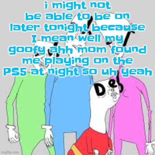 by the nine I'm tweakin | i might not be able to be on later tonight because I mean well my goofy ahh mom found me playing on the PS5 at night so uh yeah | image tagged in by the nine i'm tweakin | made w/ Imgflip meme maker