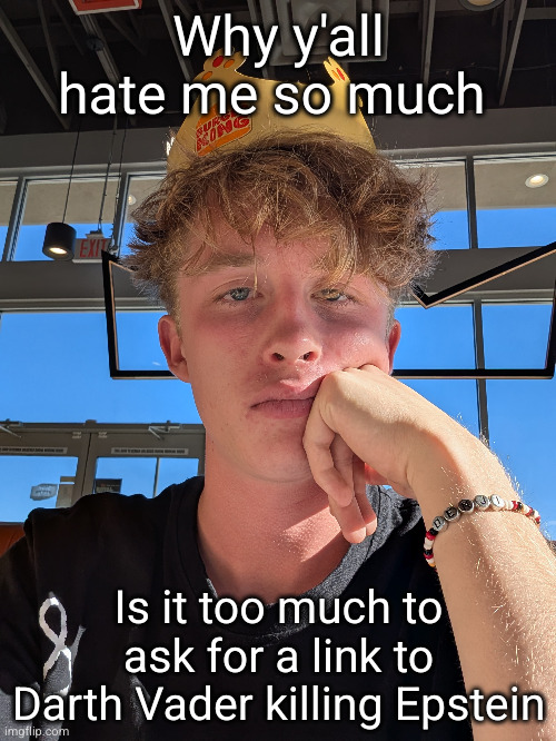 my eyes are turning red... can't stop it... | Why y'all hate me so much; Is it too much to ask for a link to Darth Vader killing Epstein | image tagged in hmph | made w/ Imgflip meme maker