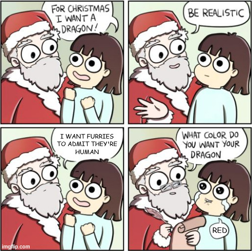 For Christmas I Want a Dragon | I WANT FURRIES
TO ADMIT THEY'RE
HUMAN; RED | image tagged in for christmas i want a dragon | made w/ Imgflip meme maker