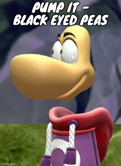 Bald rayman | PUMP IT - BLACK EYED PEAS | image tagged in bald rayman | made w/ Imgflip meme maker