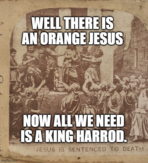 Orange Jesus | WELL THERE IS AN ORANGE JESUS; NOW ALL WE NEED IS A KING HARROD. | image tagged in there is an orange jesus where is harrod | made w/ Imgflip meme maker