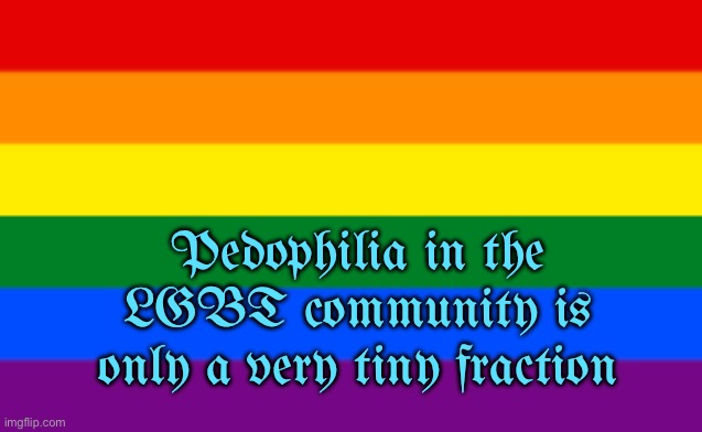 LGBTQ Flag | Pedophilia in the LGBT community is only a very tiny fraction | image tagged in lgbtq flag,lgbtq,lgbt,pedophilia,facts | made w/ Imgflip meme maker