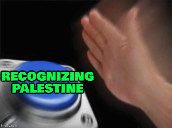 Recognizing Palestine As A State | RECOGNIZING
PALESTINE | image tagged in memes,blank nut button,palestine,genocide,united nations,starvation | made w/ Imgflip meme maker