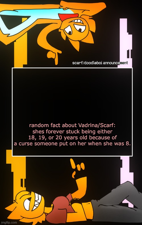 feel free to ask for more facts about her if you'd like too | random fact about Vadrina/Scarf: shes forever stuck being either 18, 19, or 20 years old because of a curse someone put on her when she was 8. | image tagged in scarf and doodleboi shared announcement template | made w/ Imgflip meme maker