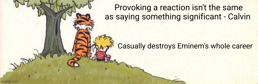 calvin is deep bruh | Provoking a reaction isn't the same as saying something significant - Calvin; Casually destroys Eminem's whole career | image tagged in calvin hobbes,eminem | made w/ Imgflip meme maker