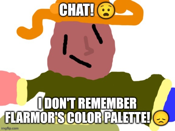 A Jiggy | CHAT! 😧; I DON'T REMEMBER FLARMOR'S COLOR PALETTE! 😞 | made w/ Imgflip meme maker