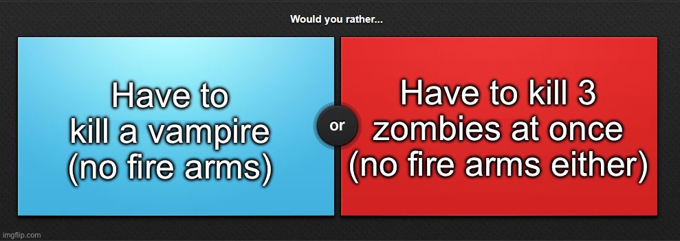 3 dumbasses or a single smart strong man | Have to kill a vampire (no fire arms); Have to kill 3 zombies at once (no fire arms either) | image tagged in would you rather,msmg | made w/ Imgflip meme maker