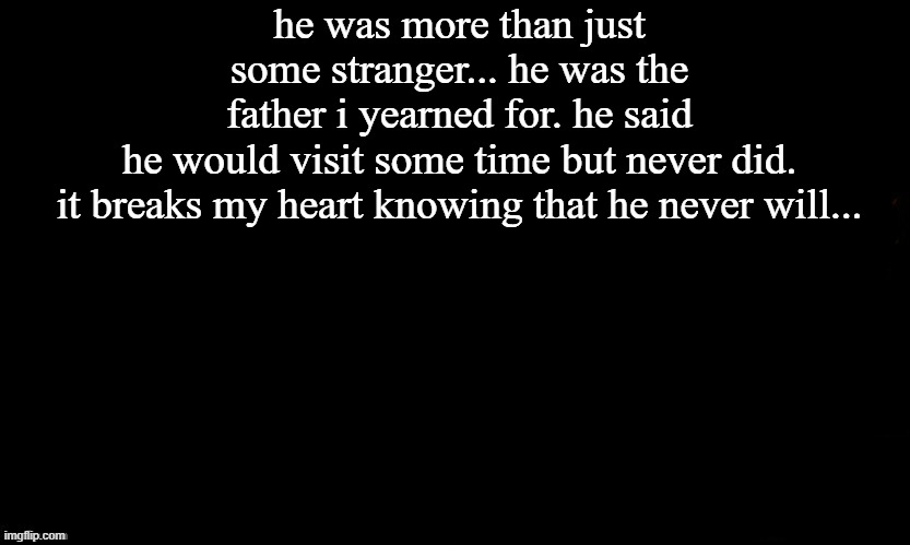 ... | he was more than just some stranger... he was the father i yearned for. he said he would visit some time but never did.
it breaks my heart knowing that he never will... | image tagged in the blue | made w/ Imgflip meme maker