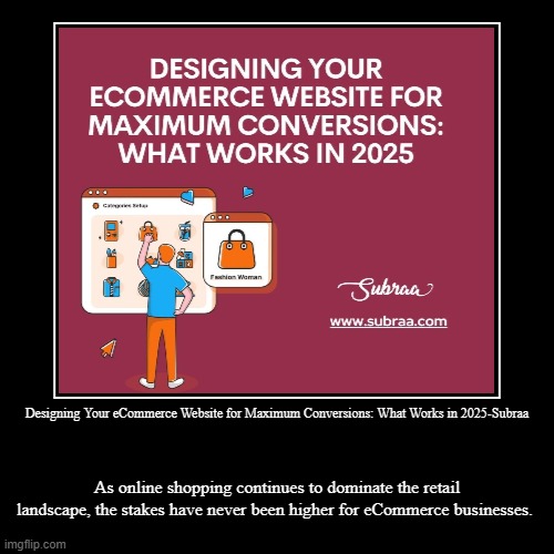 Designing Your eCommerce Website for Maximum Conversions: What Works in 2025-Subraa | As online shopping continues to dominate the retail la | image tagged in funny,demotivationals | made w/ Imgflip demotivational maker