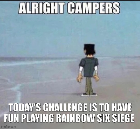TODAY'S CHALLENGE IS TO HAVE FUN PLAYING RAINBOW SIX SIEGE | image tagged in video games,rainbow six siege | made w/ Imgflip meme maker