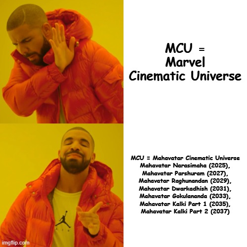 MCU | MCU = Marvel Cinematic Universe; MCU = Mahavatar Cinematic Universe

Mahavatar Narasimaha (2025),
Mahavatar Parshuram (2027),
Mahavatar Raghunandan (2029),
Mahavatar Dwarkadhish (2031),
Mahavatar Gokulananda (2033),
Mahavatar Kalki Part 1 (2035),
Mahavatar Kalki Part 2 (2037) | image tagged in memes,drake hotline bling | made w/ Imgflip meme maker