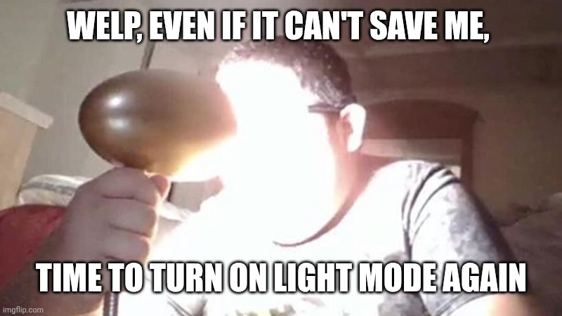 Today's Lost Cause: My Eyeballs | WELP, EVEN IF IT CAN'T SAVE ME, TIME TO TURN ON LIGHT MODE AGAIN | image tagged in kid shining light into face | made w/ Imgflip meme maker