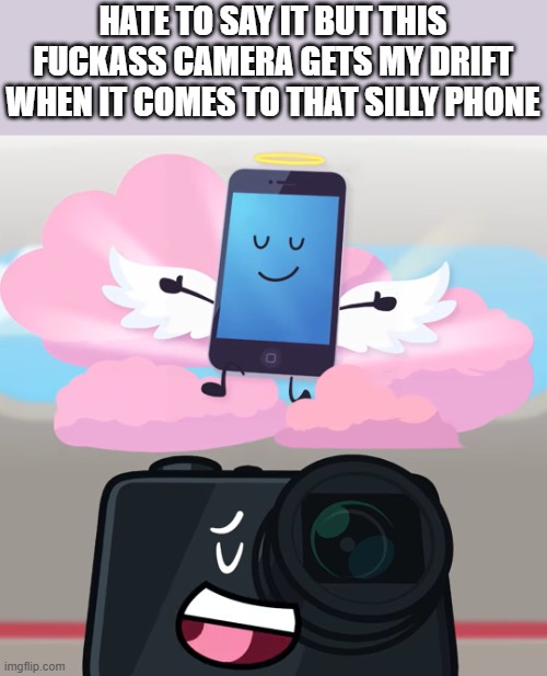 lowkey added the image to the wall | HATE TO SAY IT BUT THIS FUCKASS CAMERA GETS MY DRIFT WHEN IT COMES TO THAT SILLY PHONE | made w/ Imgflip meme maker