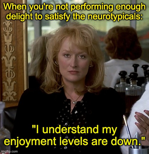 I never thought of this movie as a metaphor for neurodivergence, but maybe . . . | When you're not performing enough delight to satisfy the neurotypicals:; "I understand my enjoyment levels are down." | image tagged in postcards from the edge disgusted,life,autism,masking | made w/ Imgflip meme maker