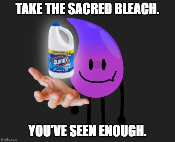 Cleanse your eyes. | TAKE THE SACRED BLEACH. YOU'VE SEEN ENOUGH. | image tagged in take the bleach | made w/ Imgflip meme maker