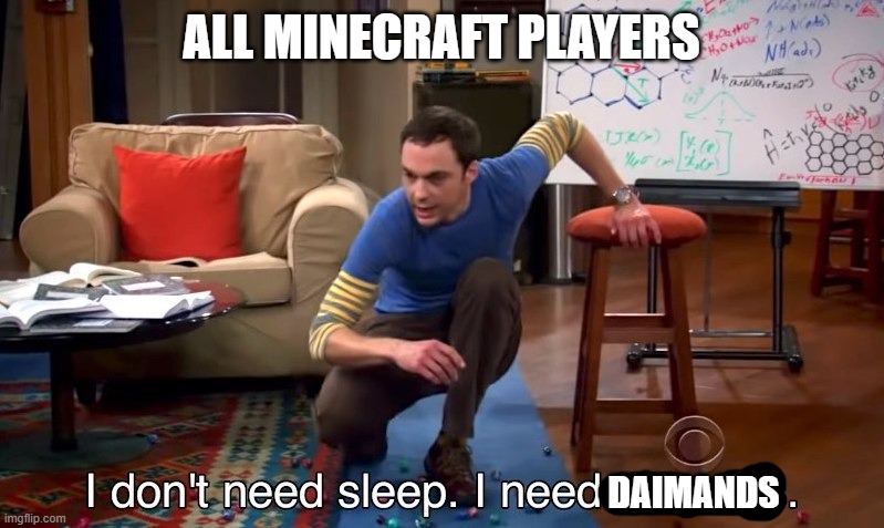 All minecraft players | ALL MINECRAFT PLAYERS; DAIMANDS | image tagged in i don't need sleep i need answers | made w/ Imgflip meme maker