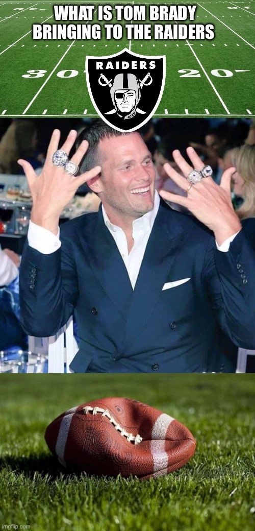 Just sayin’ | WHAT IS TOM BRADY BRINGING TO THE RAIDERS | image tagged in football field,tom brady,deflated football | made w/ Imgflip meme maker