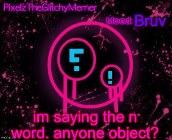 PixelzTheGlitchyMemer JSAB temp | Bruv; im saying the n word. anyone object? | image tagged in pixelztheglitchymemer jsab temp | made w/ Imgflip meme maker