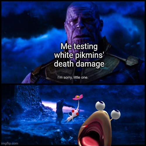 Sacrifices must be made | Me testing white pikmins' death damage | image tagged in thanos i'm sorry little one full,pikmin,marvel,infinity war,endgame,avengers | made w/ Imgflip meme maker