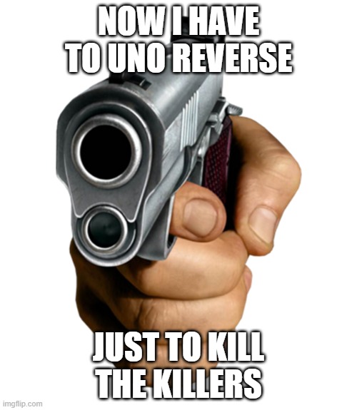 pointing gun | NOW I HAVE TO UNO REVERSE; JUST TO KILL THE KILLERS | image tagged in pointing gun | made w/ Imgflip meme maker