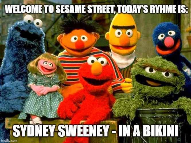 Go get 'em | WELCOME TO SESAME STREET, TODAY'S RYHME IS:; SYDNEY SWEENEY - IN A BIKINI | image tagged in sesame street birthday,sesame street,sydney sweeney,donald trump,jeans,memes | made w/ Imgflip meme maker